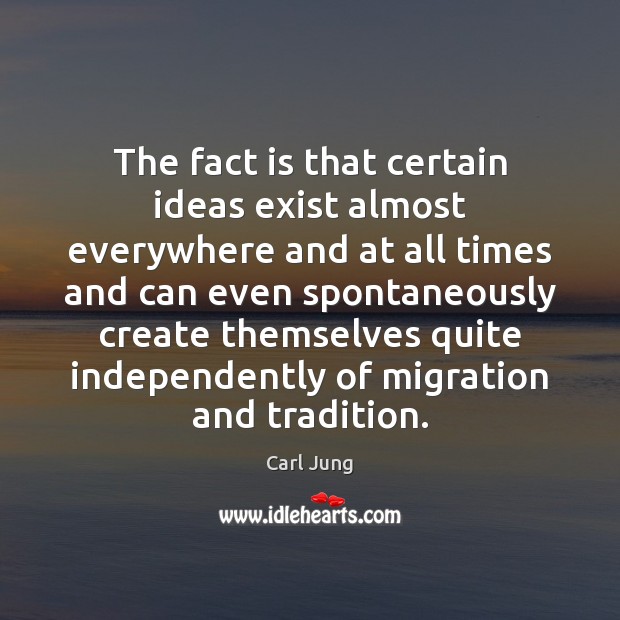 The fact is that certain ideas exist almost everywhere and at all Carl Jung Picture Quote