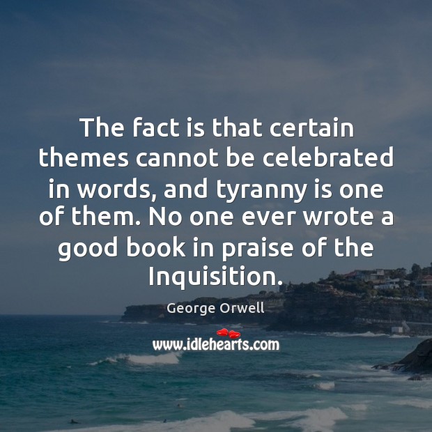 The fact is that certain themes cannot be celebrated in words, and George Orwell Picture Quote