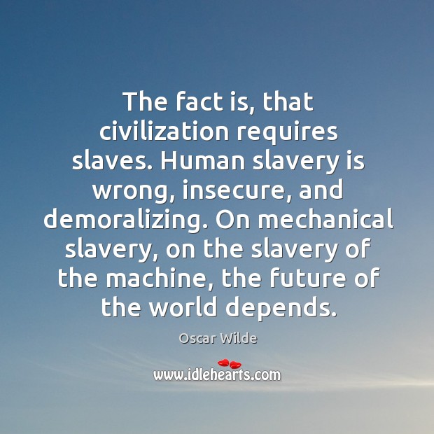 The fact is, that civilization requires slaves. Human slavery is wrong, insecure, Oscar Wilde Picture Quote