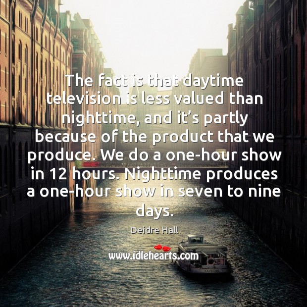 The fact is that daytime television is less valued than nighttime, and it’s partly because Deidre Hall Picture Quote