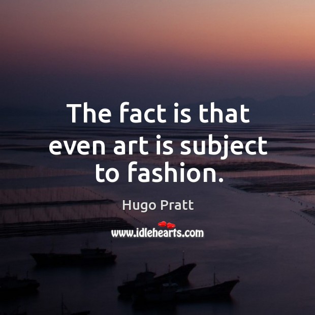 The fact is that even art is subject to fashion. Hugo Pratt Picture Quote