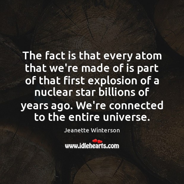 The fact is that every atom that we’re made of is part Jeanette Winterson Picture Quote