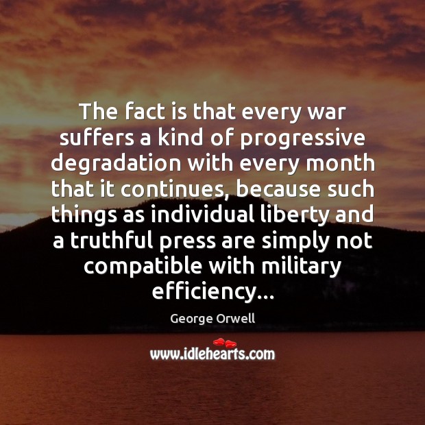 The fact is that every war suffers a kind of progressive degradation George Orwell Picture Quote