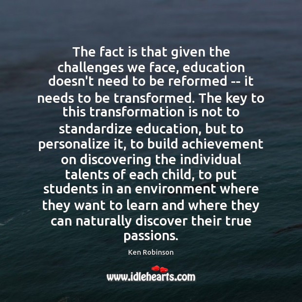 The fact is that given the challenges we face, education doesn’t need Ken Robinson Picture Quote