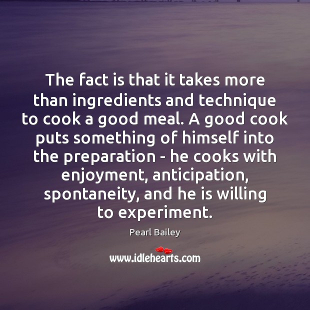 The fact is that it takes more than ingredients and technique to Cooking Quotes Image