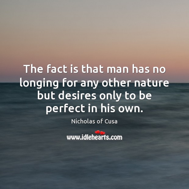 The fact is that man has no longing for any other nature Nicholas of Cusa Picture Quote