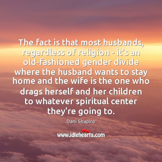 The fact is that most husbands, regardless of religion – it’s an Dani Shapiro Picture Quote