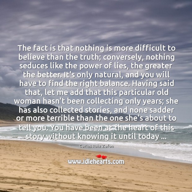 The fact is that nothing is more difficult to believe than the Carlos Ruiz Zafon Picture Quote