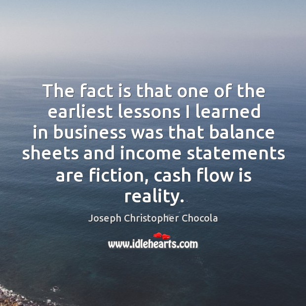 The fact is that one of the earliest lessons I learned in business was that balance sheets Income Quotes Image