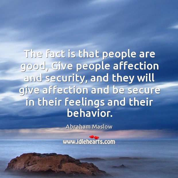 The fact is that people are good, give people affection and security, and they will Abraham Maslow Picture Quote