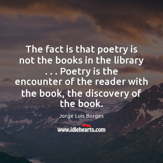 The fact is that poetry is not the books in the library . . . Jorge Luis Borges Picture Quote