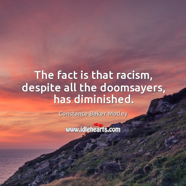 The fact is that racism, despite all the doomsayers, has diminished. Constance Baker Motley Picture Quote
