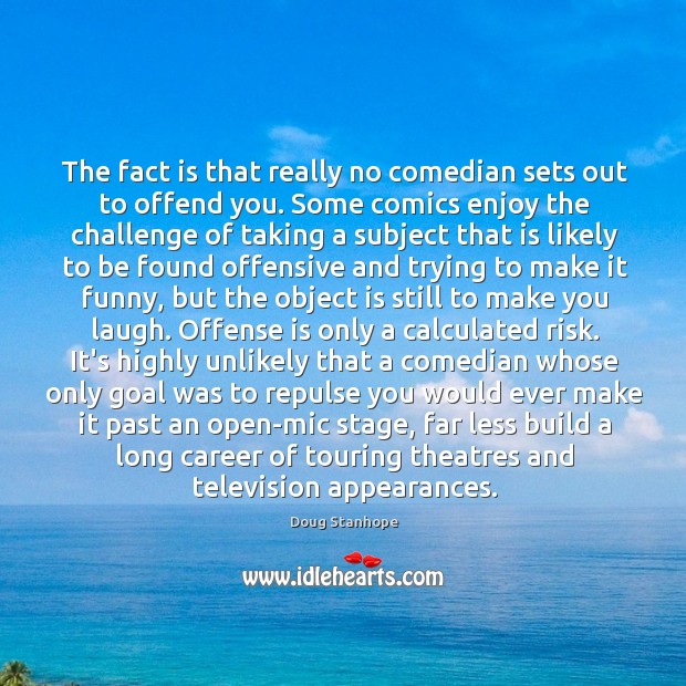 The fact is that really no comedian sets out to offend you. Image