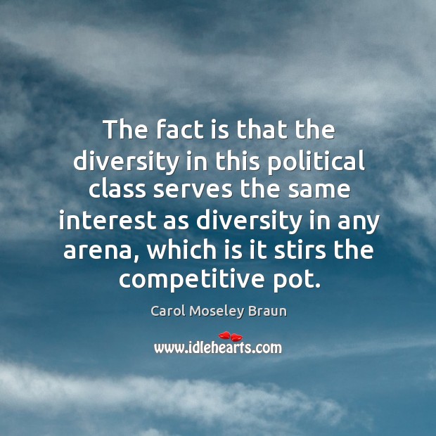 The fact is that the diversity in this political class serves the same interest Carol Moseley Braun Picture Quote