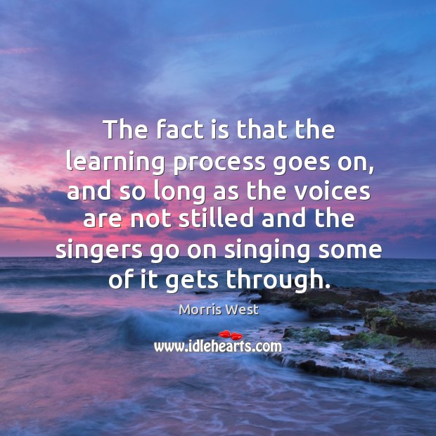 The fact is that the learning process goes on, and so long as the voices are not Morris West Picture Quote