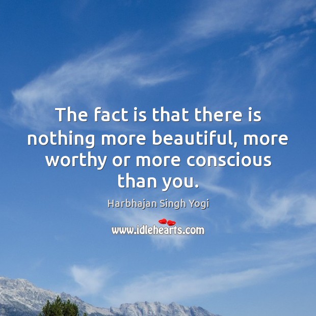 The fact is that there is nothing more beautiful, more worthy or more conscious than you. Harbhajan Singh Yogi Picture Quote