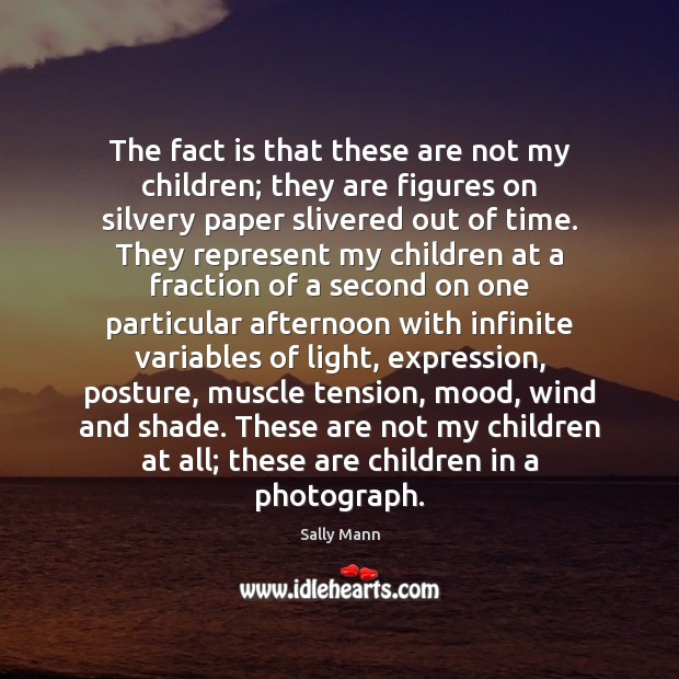 The fact is that these are not my children; they are figures Sally Mann Picture Quote