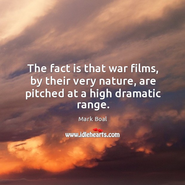 The fact is that war films, by their very nature, are pitched at a high dramatic range. Mark Boal Picture Quote