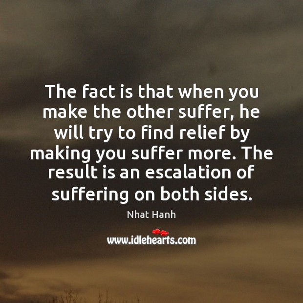 The fact is that when you make the other suffer, he will Nhat Hanh Picture Quote
