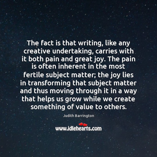 The fact is that writing, like any creative undertaking, carries with it Judith Barrington Picture Quote
