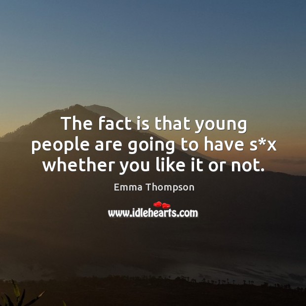 The fact is that young people are going to have s*x whether you like it or not. Image