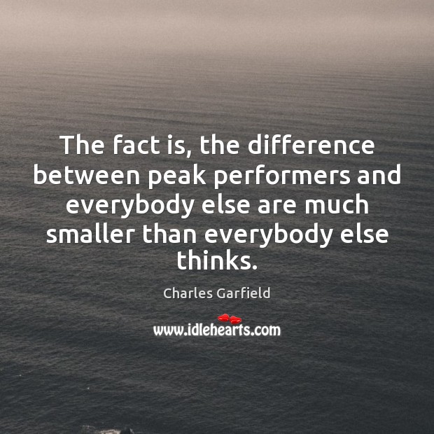 The fact is, the difference between peak performers and everybody else are Charles Garfield Picture Quote