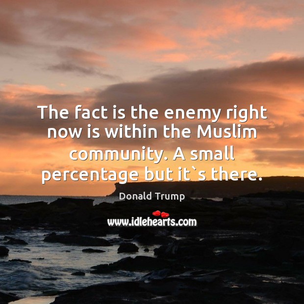 The fact is the enemy right now is within the Muslim community. Donald Trump Picture Quote