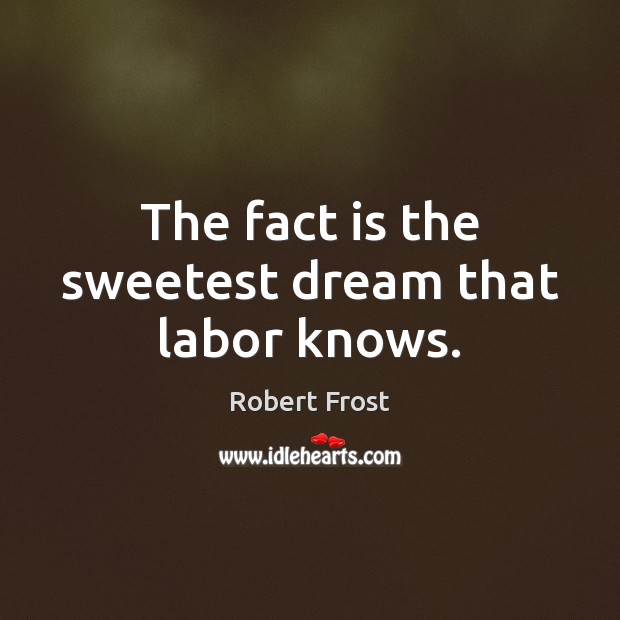 The fact is the sweetest dream that labor knows. Robert Frost Picture Quote