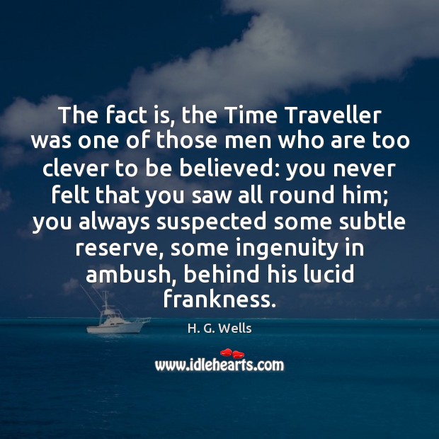 The fact is, the Time Traveller was one of those men who H. G. Wells Picture Quote