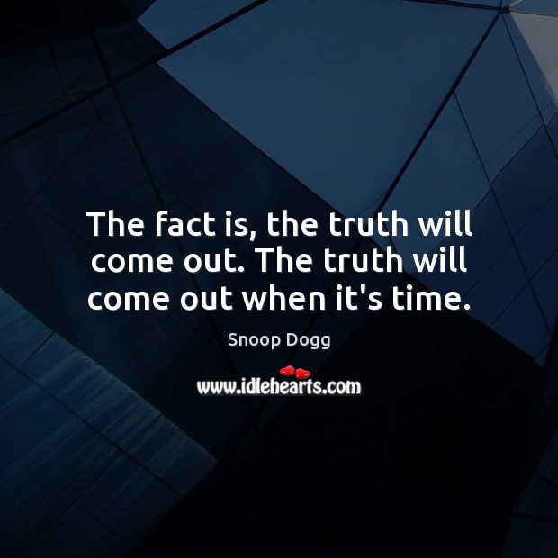 The fact is, the truth will come out. The truth will come out when it’s time. Snoop Dogg Picture Quote