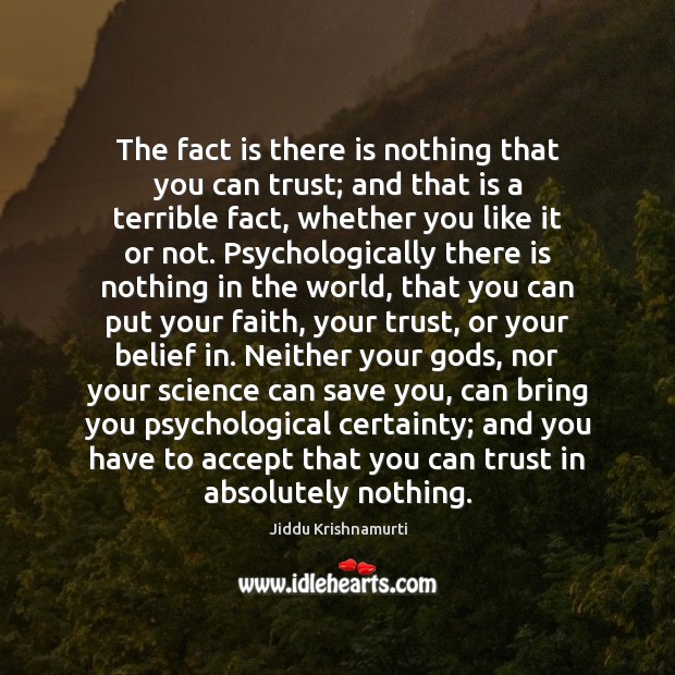 The fact is there is nothing that you can trust; and that Jiddu Krishnamurti Picture Quote