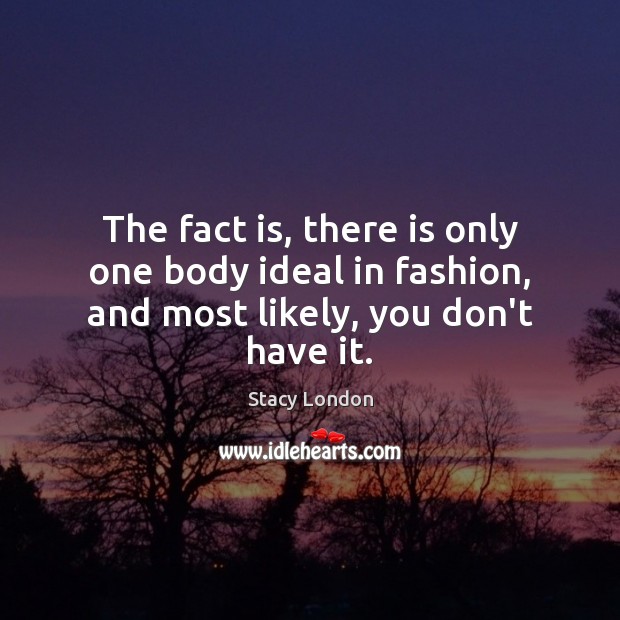 The fact is, there is only one body ideal in fashion, and most likely, you don’t have it. Stacy London Picture Quote