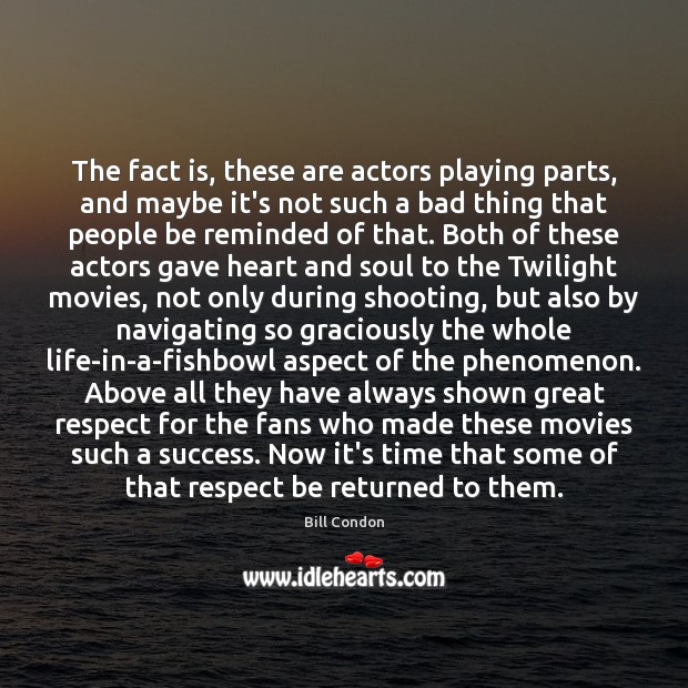 The fact is, these are actors playing parts, and maybe it’s not Respect Quotes Image