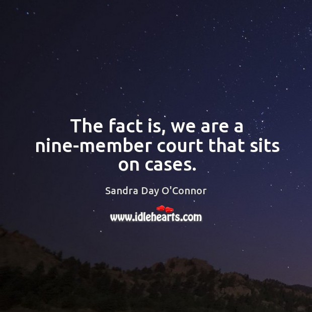 The fact is, we are a nine-member court that sits on cases. Sandra Day O’Connor Picture Quote