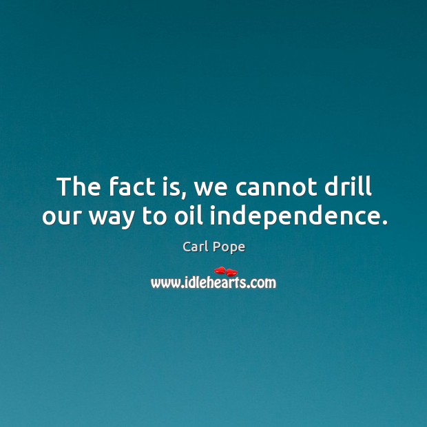 The fact is, we cannot drill our way to oil independence. Carl Pope Picture Quote