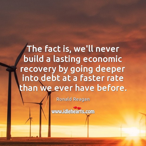 The fact is, we’ll never build a lasting economic recovery by going Ronald Reagan Picture Quote