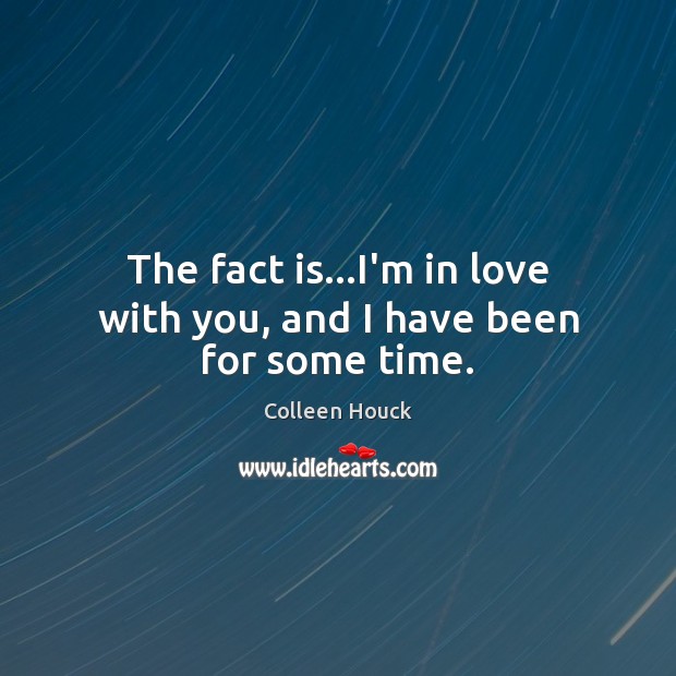 The fact is…I’m in love with you, and I have been for some time. Colleen Houck Picture Quote