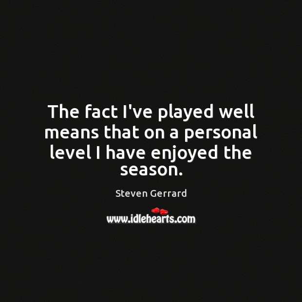 The fact I’ve played well means that on a personal level I have enjoyed the season. Steven Gerrard Picture Quote