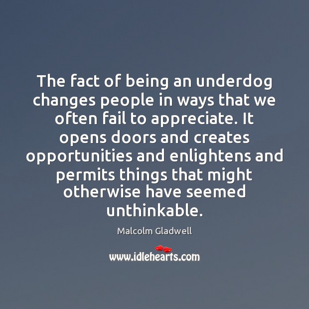 The fact of being an underdog changes people in ways that we Malcolm Gladwell Picture Quote