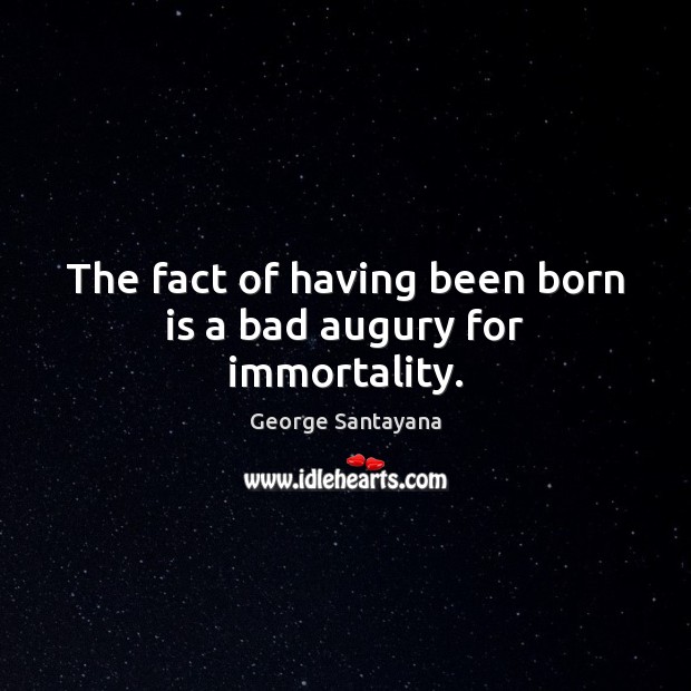 The fact of having been born is a bad augury for immortality. George Santayana Picture Quote
