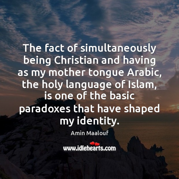 The fact of simultaneously being Christian and having as my mother tongue Amin Maalouf Picture Quote