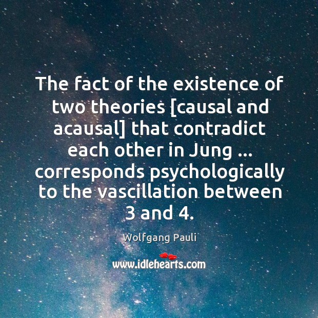 The fact of the existence of two theories [causal and acausal] that Wolfgang Pauli Picture Quote