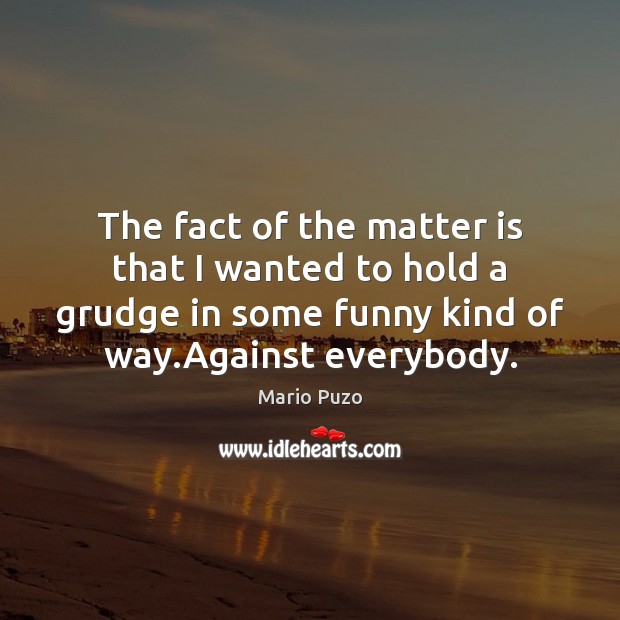 The fact of the matter is that I wanted to hold a Grudge Quotes Image