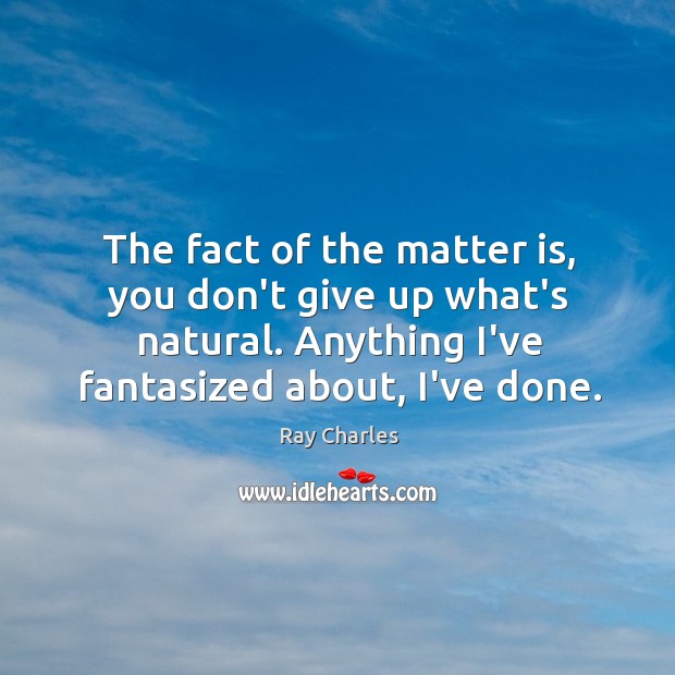 The fact of the matter is, you don’t give up what’s natural. Ray Charles Picture Quote