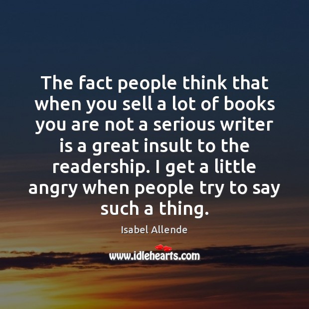 The fact people think that when you sell a lot of books Isabel Allende Picture Quote