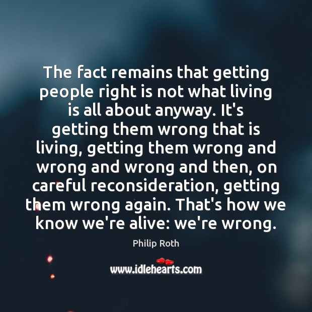 The fact remains that getting people right is not what living is Philip Roth Picture Quote