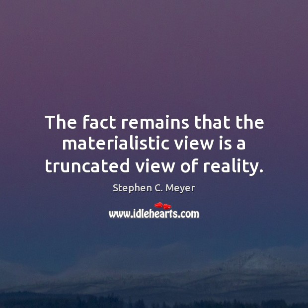 The fact remains that the materialistic view is a truncated view of reality. Stephen C. Meyer Picture Quote