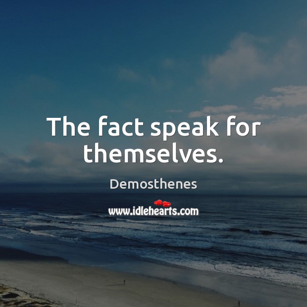 The fact speak for themselves. Demosthenes Picture Quote