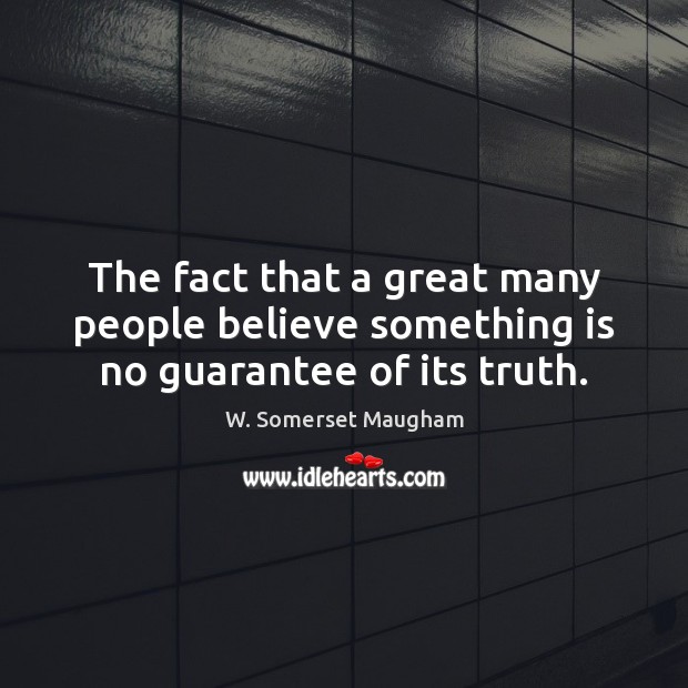 The fact that a great many people believe something is no guarantee of its truth. W. Somerset Maugham Picture Quote