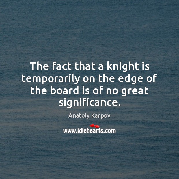The fact that a knight is temporarily on the edge of the Anatoly Karpov Picture Quote